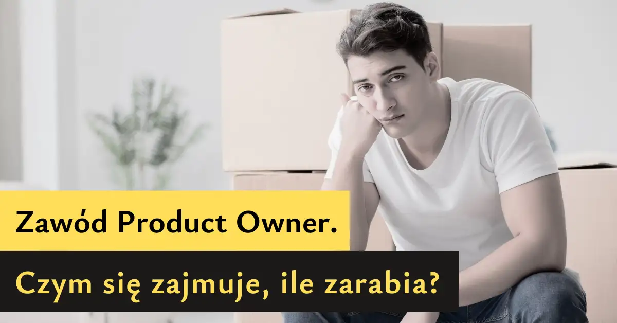 Zawód Product Owner. Czym się zajmuje, ile zarabia?
