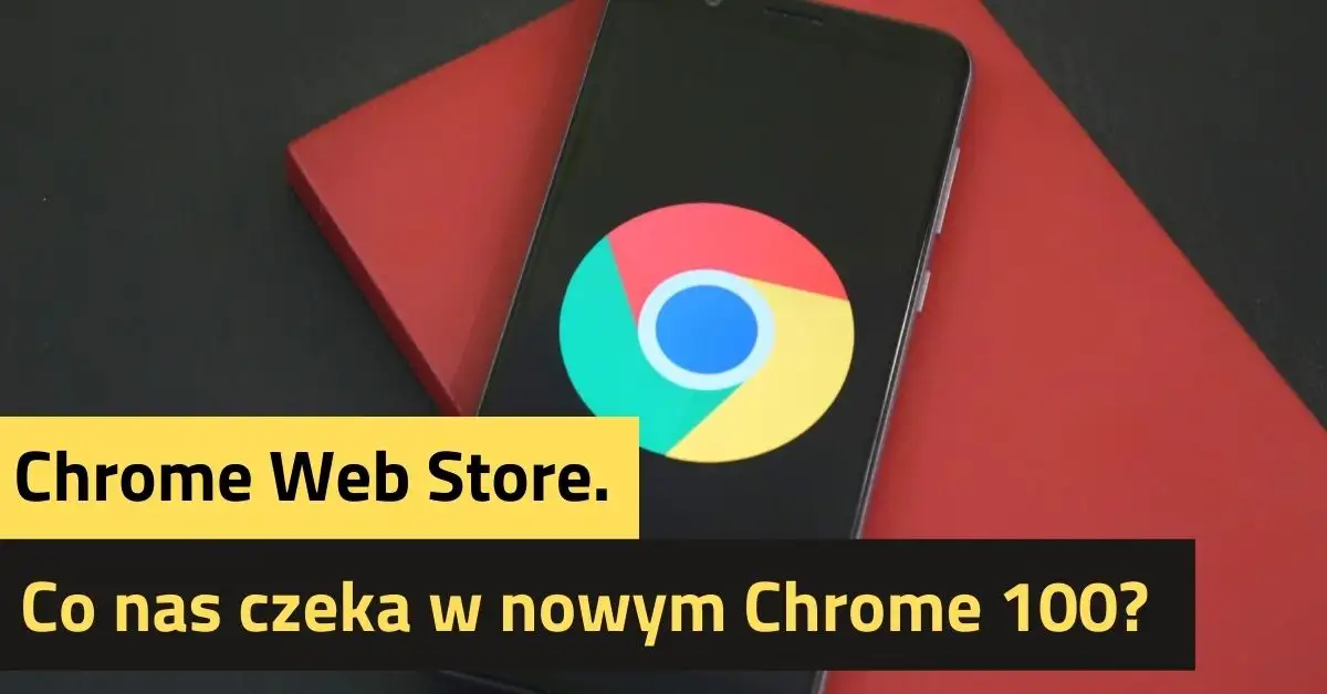 Chrome Web Store. Co nas czeka w nowym Chrome 100?