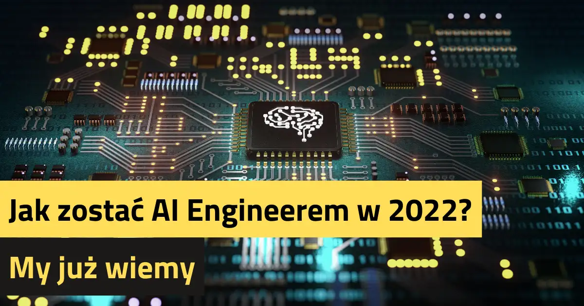 Jak zostać AI Engineerem w 2022? Sprawdzamy