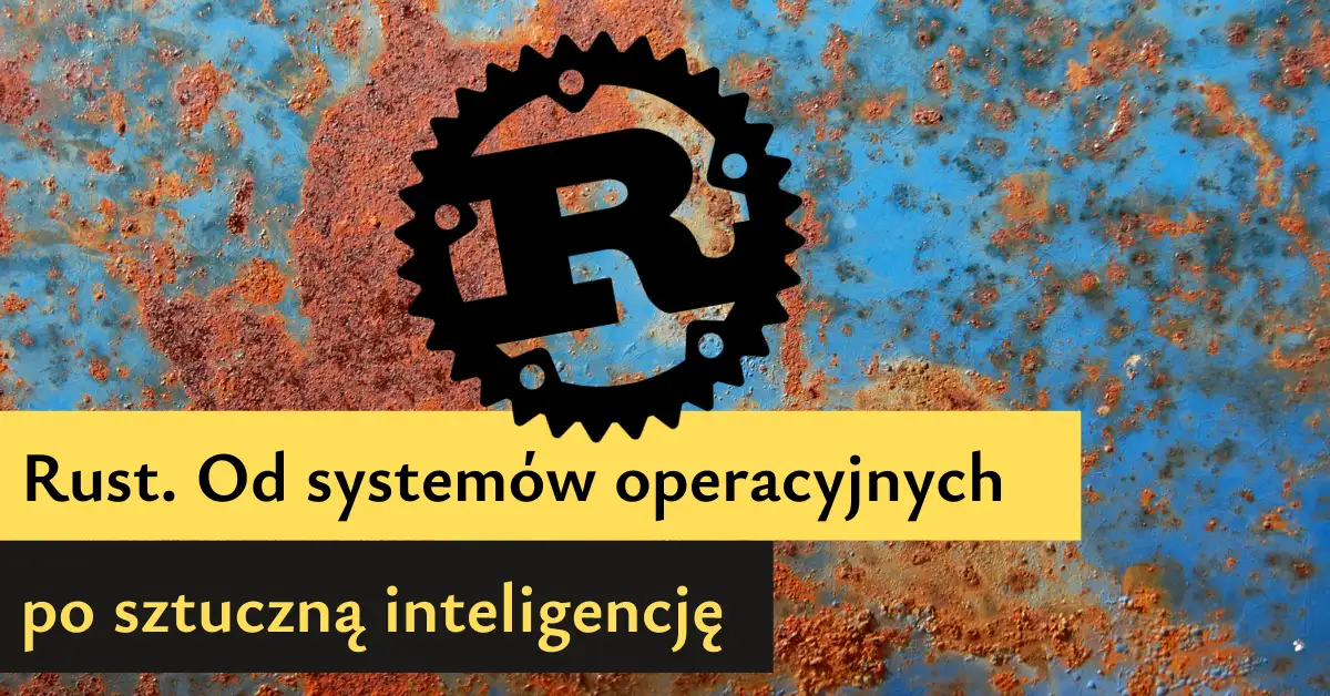 Rust. Od systemów operacyjnych po sztuczną inteligencję